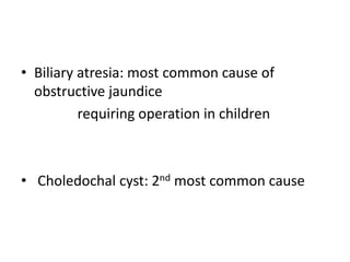 • Biliary atresia: most common cause of
obstructive jaundice
requiring operation in children
• Choledochal cyst: 2nd most common cause
 