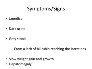 Symptoms/Signs
• Jaundice
• Dark urine
• Gray stools
From a lack of bilirubin reaching the intestines
• Slow weight gain and growth
• Hepatomegaly
 