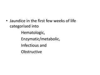 • Jaundice in the first few weeks of life
categorised into
Hematologic,
Enzymatic/metabolic,
Infectious and
Obstructive
 