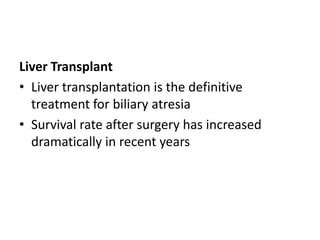 Liver Transplant
• Liver transplantation is the definitive
treatment for biliary atresia
• Survival rate after surgery has increased
dramatically in recent years
 