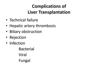 Complications of
Liver Transplantation
• Technical failure
• Hepatic artery thrombosis
• Biliary obstruction
• Rejection
• Infection
Bacterial
Viral
Fungal
 