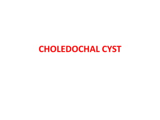 CHOLEDOCHAL CYST
 