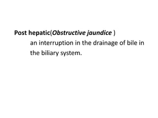 Post hepatic(Obstructive jaundice )
an interruption in the drainage of bile in
the biliary system.
 
