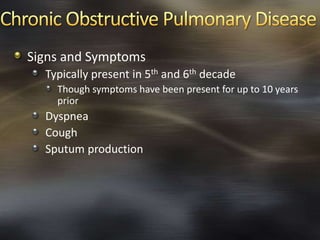 Signs and Symptoms
Typically present in 5th and 6th decade
Though symptoms have been present for up to 10 years
prior
Dyspnea
Cough
Sputum production
 