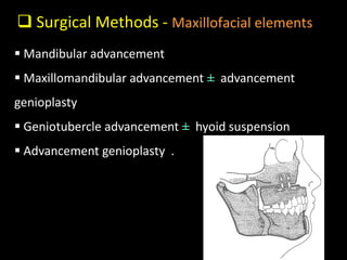  Surgical Methods - Maxillofacial elements
 Mandibular advancement
 Maxillomandibular advancement ± advancement
genioplasty
 Geniotubercle advancement ± hyoid suspension
 Advancement genioplasty .
 