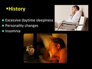 History
 Excessive daytime sleepiness
 Personality changes
 Insomnia
 