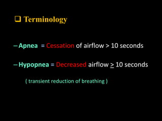  Terminology
– Apnea = Cessation of airflow > 10 seconds
– Hypopnea = Decreased airflow > 10 seconds
( transient reduction of breathing )
 