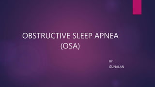 OBSTRUCTIVE SLEEP APNEA
(OSA)
BY
GUNALAN
 