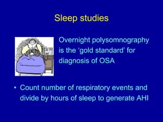 Sleep studies
• Count number of respiratory events and
divide by hours of sleep to generate AHI
Overnight polysomnography
is the ‘gold standard’ for
diagnosis of OSA
 