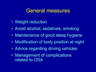 General measures
• Weight reduction
• Avoid alcohol, sedatives, smoking
• Maintenance of good sleep hygiene
• Modification of body position at night
• Advice regarding driving vehicles
• Management of complications
related to OSA
 