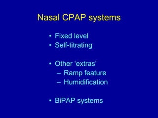 Nasal CPAP systems
• Fixed level
• Self-titrating
• Other ‘extras’
– Ramp feature
– Humidification
• BiPAP systems
 