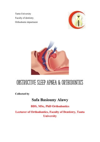 Tanta University
Faculty of dentistry
Orthodontic department
Collected by
Safa Basiouny Alawy
BDS, MSc, PhD Orthodontics
Lecturer of Orthodontics, Faculty of Dentistry, Tanta
University
Obstructive sleep apnea & Orthodontics
 