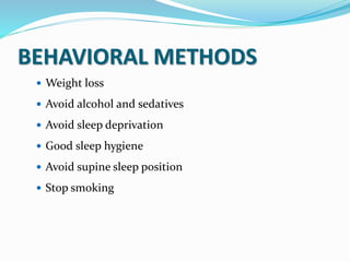 BEHAVIORAL METHODS
 Weight loss
 Avoid alcohol and sedatives
 Avoid sleep deprivation
 Good sleep hygiene
 Avoid supine sleep position
 Stop smoking
 