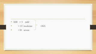 • AHI > 5 mild
• > 15 moderate OSA
• >30 severe
 