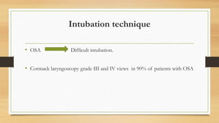 Intubation technique
• OSA Difficult intubation.
• Cormack laryngoscopy grade III and IV views in 90% of patients with OSA
 