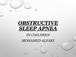OBSTRUCTIVE
SLEEP APNEA
IN CHILDREN
MOHAMED ALFAKI
 