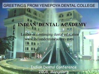 GREETINGS FROM YENEPOYA DENTAL COLLEGE

INDIAN DENTAL ACADEMY
Leader in continuing dental education
www.indiandentalacademy.com

Indian Dental Conference
www.indiandentalacademy.com
2008, Mangalore

 