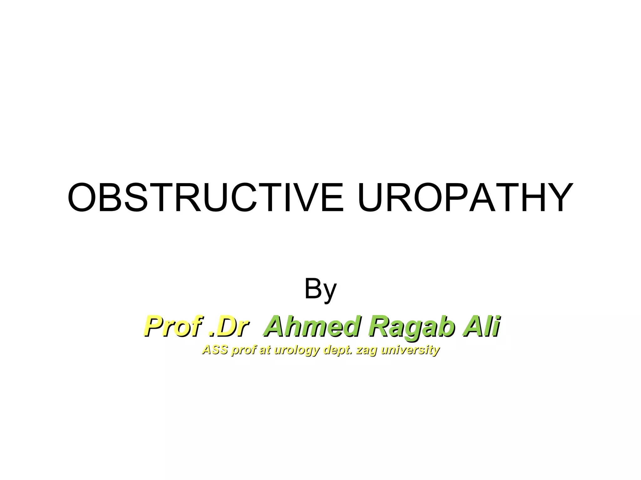 OBSTRUCTIVE UROPATHY
By
Prof .DrProf .Dr Ahmed Ragab AliAhmed Ragab Ali
ASS prof at urology dept. zag universityASS prof at urology dept. zag university
 