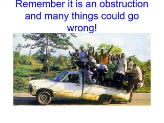 Remember it is an obstruction
and many things could go
wrong!
 