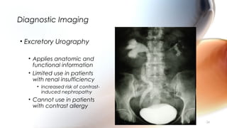 Diagnostic Imaging
• Excretory Urography
• Applies anatomic and
functional information
• Limited use in patients
with renal insufficiency
• Increased risk of contrast-
induced nephropathy
• Cannot use in patients
with contrast allergy
24
 