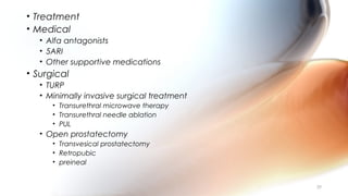 • Treatment
• Medical
• Alfa antagonists
• 5ARI
• Other supportive medications
• Surgical
• TURP
• Minimally invasive surgical treatment
• Transurethral microwave therapy
• Transurethral needle ablation
• PUL
• Open prostatectomy
• Transvesical prostatectomy
• Retropubic
• preineal
39
 