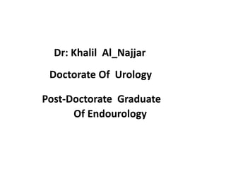 Dr: Khalil Al_Najjar
Doctorate Of Urology
Post-Doctorate Graduate
Of Endourology
 