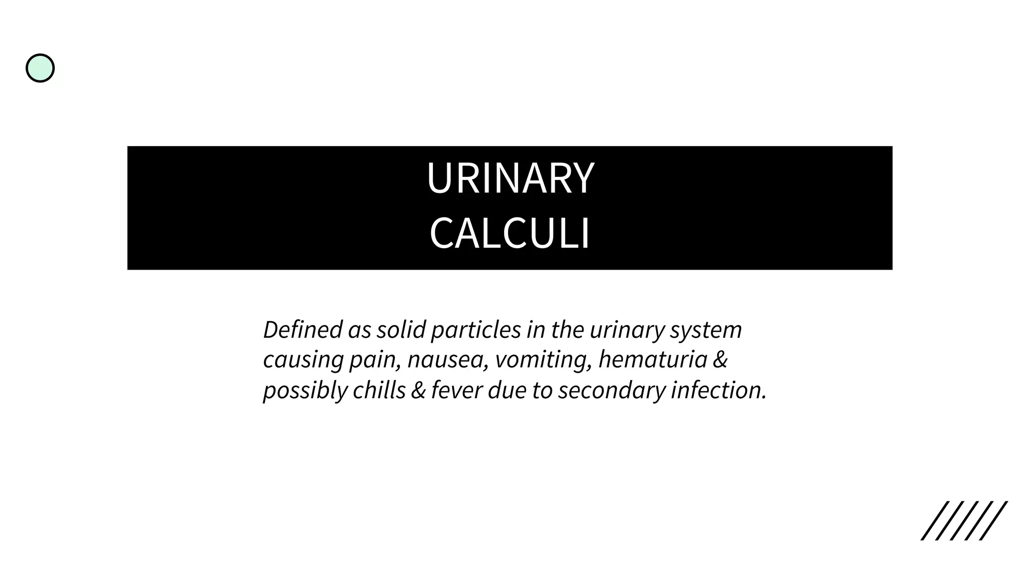 URINARY
CALCULI
Defined as solid particles in the urinary system
causing pain, nausea, vomiting, hematuria &
possibly chills & fever due to secondary infection.
 