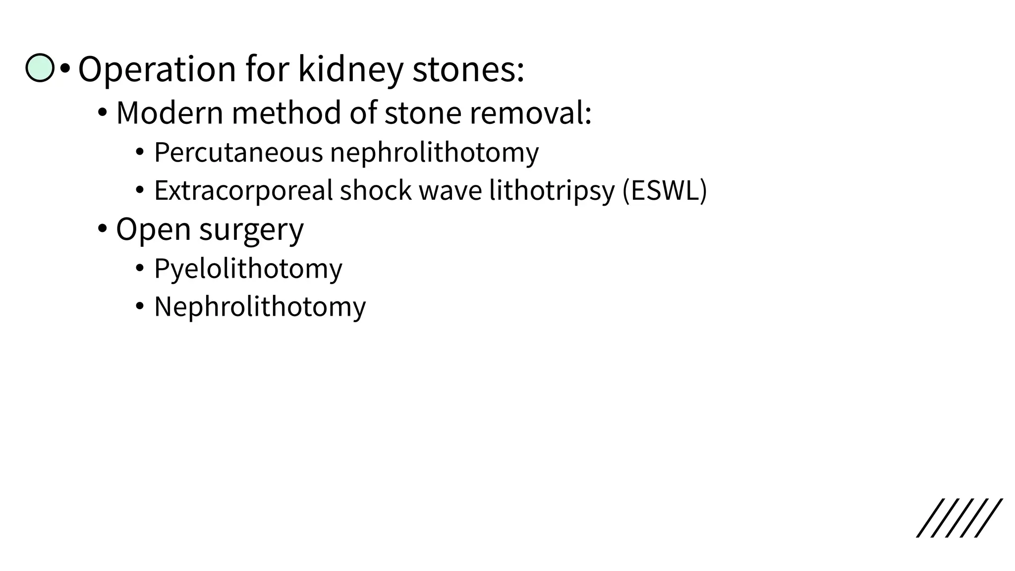 •Operation for kidney stones:
• Modern method of stone removal:
• Percutaneous nephrolithotomy
• Extracorporeal shock wave lithotripsy (ESWL)
• Open surgery
• Pyelolithotomy
• Nephrolithotomy
 