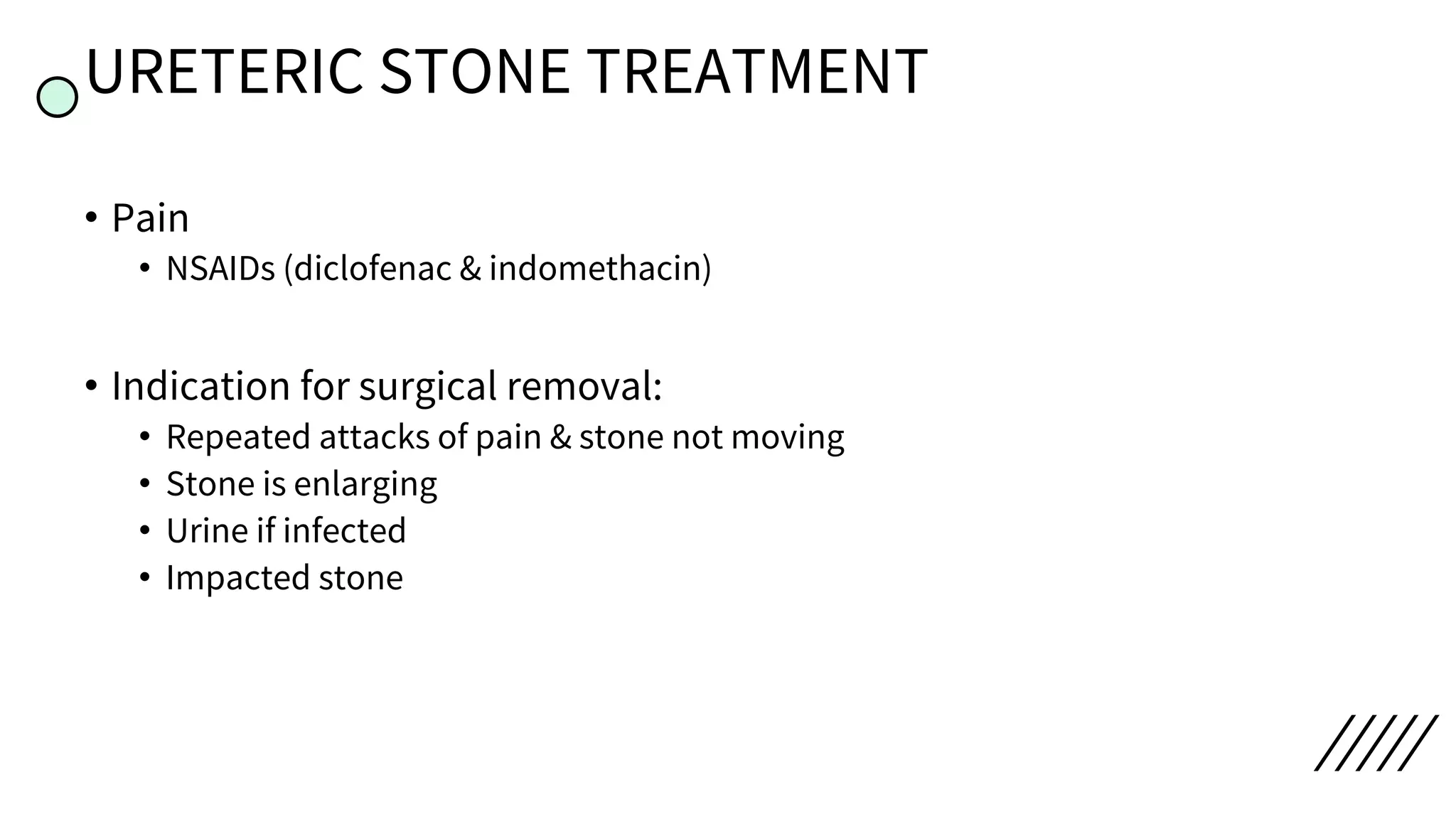 URETERIC STONE TREATMENT
• Pain
• NSAIDs (diclofenac & indomethacin)
• Indication for surgical removal:
• Repeated attacks of pain & stone not moving
• Stone is enlarging
• Urine if infected
• Impacted stone
 
