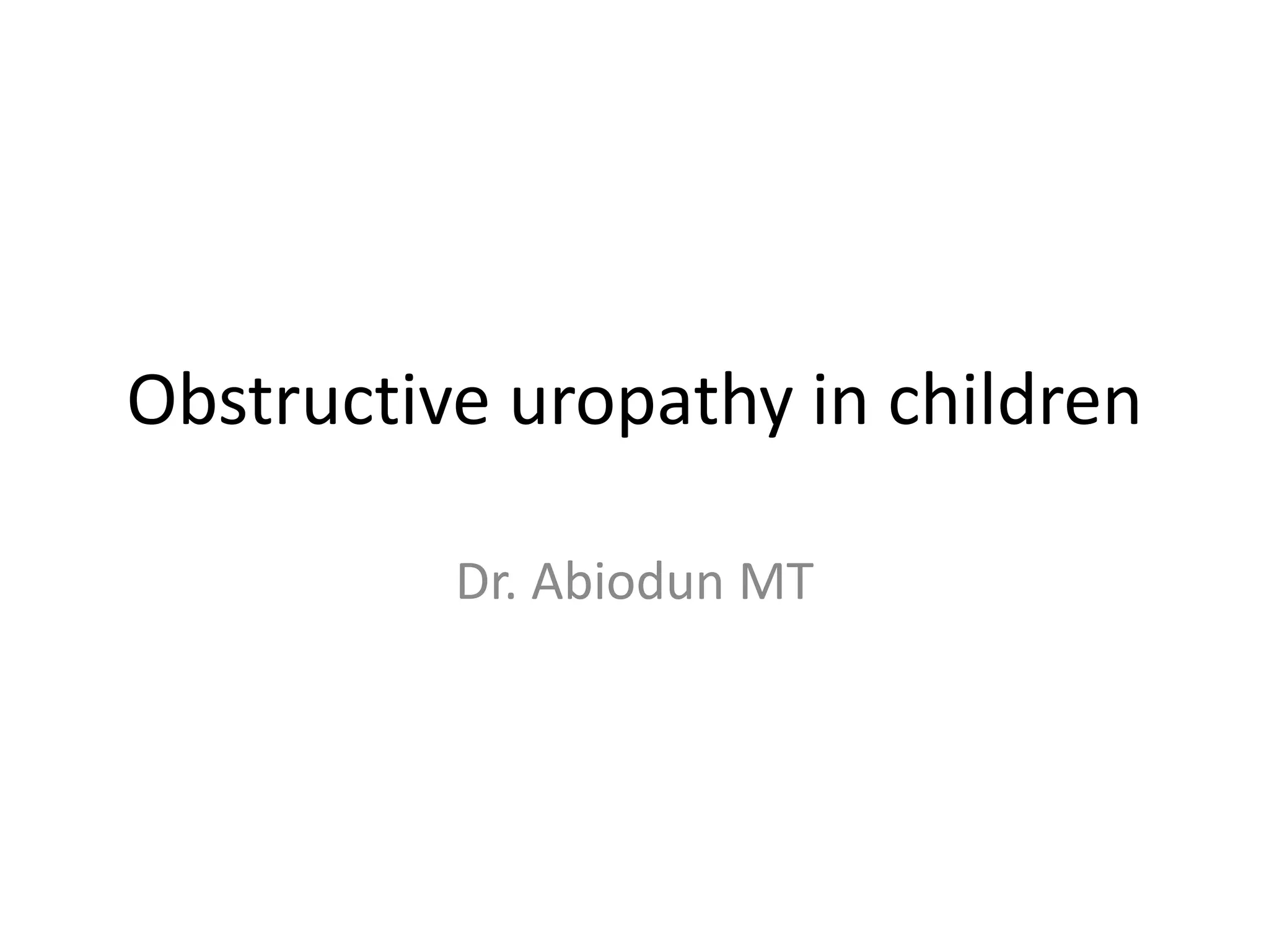 Obstructive uropathy in children
Dr. Abiodun MT
 