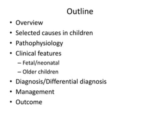 Outline
• Overview
• Selected causes in children
• Pathophysiology
• Clinical features
– Fetal/neonatal
– Older children
• Diagnosis/Differential diagnosis
• Management
• Outcome
 