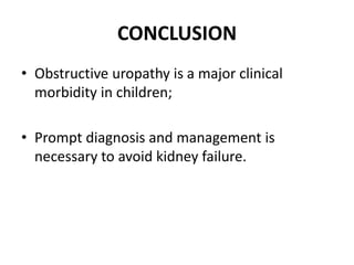 CONCLUSION
• Obstructive uropathy is a major clinical
morbidity in children;
• Prompt diagnosis and management is
necessary to avoid kidney failure.
 