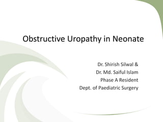 Obstructive Uropathy in Neonate
Dr. Shirish Silwal &
Dr. Md. Saiful Islam
Phase A Resident
Dept. of Paediatric Surgery
 
