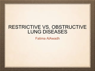 RESTRICTIVE VS. OBSTRUCTIVE
LUNG DISEASES
Fatima AlAwadh
 