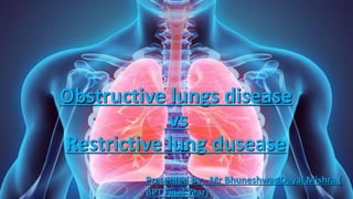 Obstructive lungs disease
vs
Restrictive lung dusease
Obstructive lungs disease
vs
Restrictive lung dusease
Presented by - Mr Bhuneshwar Dayal Mishra (
BPT Final Year)
 