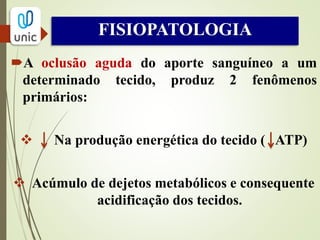 EMERGÊNCIA VASCULAR
Oclusão lenta e progressiva  colaterais tentam
manter o fluxo  manifestações menos exuberantes
ou assintomático.
Oclusão súbita  sem colaterais  sem fluxo 
manifestações mais agressivas.
NECESSIDADE DE DESOBSTRUÇÃO IMEDIATA!!
 