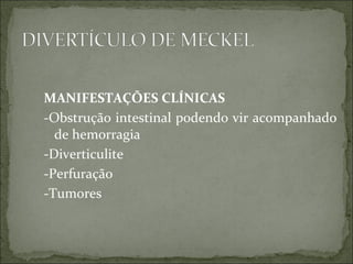 MANIFESTAÇÕES CLÍNICAS -Obstrução intestinal podendo vir acompanhado de hemorragia -Diverticulite -Perfuração -Tumores  