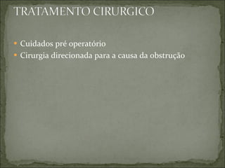 Cuidados pré operatório Cirurgia direcionada para a causa da obstrução 