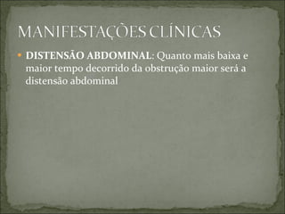 DISTENSÃO ABDOMINAL : Quanto mais baixa e maior tempo decorrido da obstrução maior será a distensão abdominal 