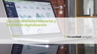 Las contrataciones bancarias y
su nivel de digitalización
Abril 2018
 