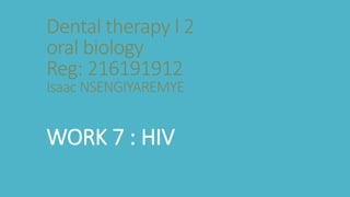 Dental therapy l 2
oral biology
Reg: 216191912
Isaac NSENGIYAREMYE
WORK 7 : HIV
 