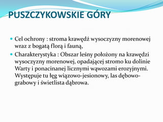 PUSZCZYKOWSKIE GÓRY
 Cel ochrony : stroma krawędź wysoczyzny morenowej

wraz z bogatą florą i fauną,
 Charakterystyka : ...