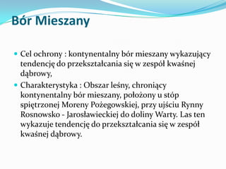 Bór Mieszany
 Cel ochrony : kontynentalny bór mieszany wykazujący

tendencję do przekształcania się w zespół kwaśnej
dąbr...
