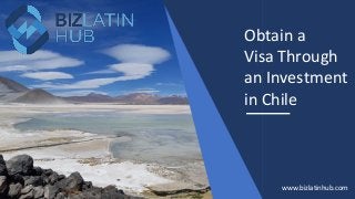 Obtain a
Visa Through
an Investment
in Chile
www.bizlatinhub.com
 
