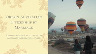 A presentation brought to you by
Australia-Immigration.Lawyer
Obtain Australian
Citizenship by
Marriage
 