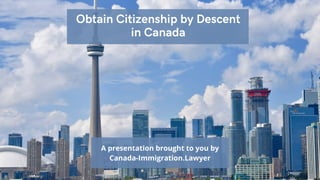 A presentation brought to you by
Canada-Immigration.Lawyer
Obtain Citizenship by Descent
in Canada
 