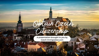 Obtain Czech
Citizenship
A presentation brought to you by
Czech-Immigration.com
 