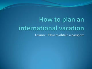 How to plan an international vacation Lesson 1: How to obtain a passport 