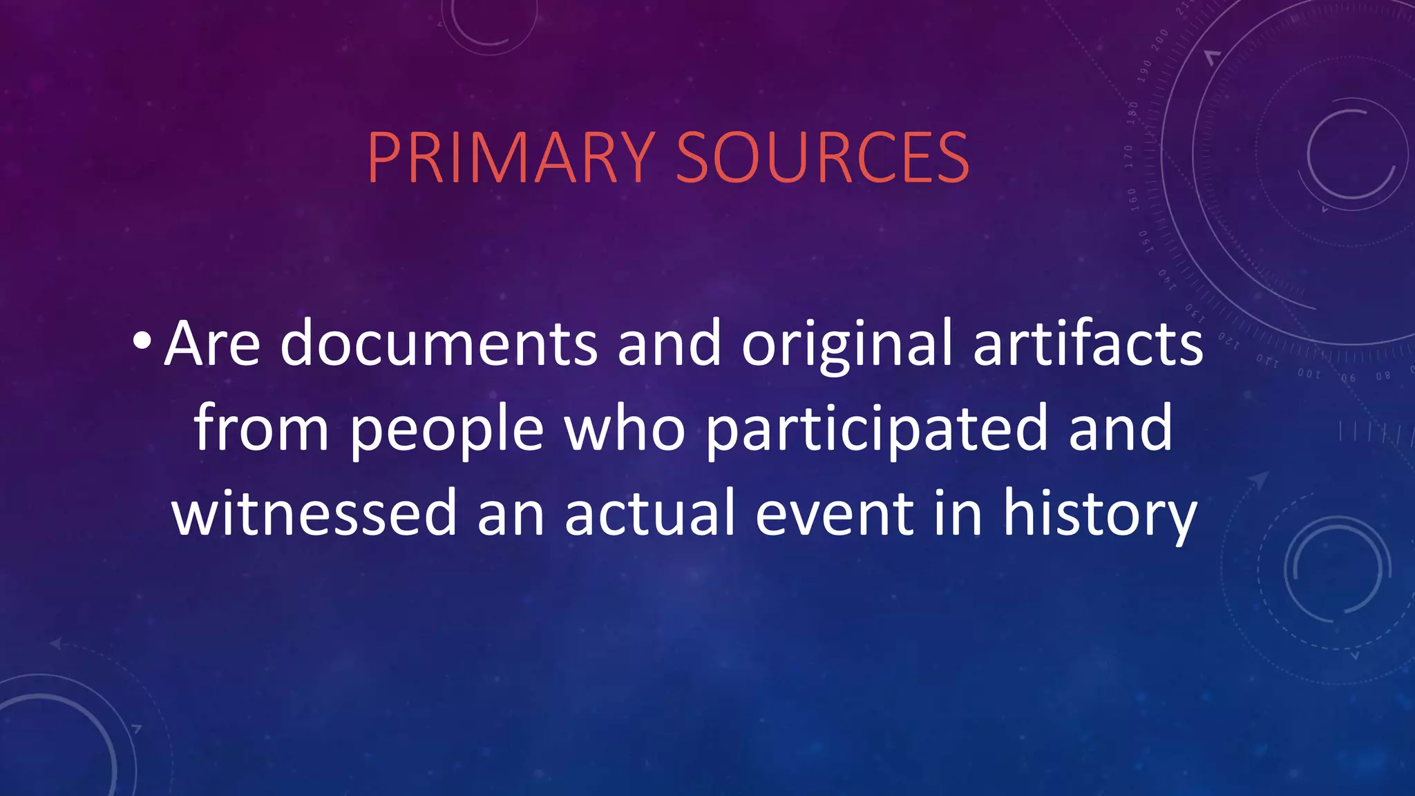 PRIMARY SOURCES
•Are documents and original artifacts
from people who participated and
witnessed an actual event in history
 