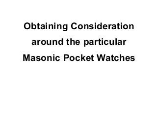 Obtaining Consideration
 around the particular
Masonic Pocket Watches
 